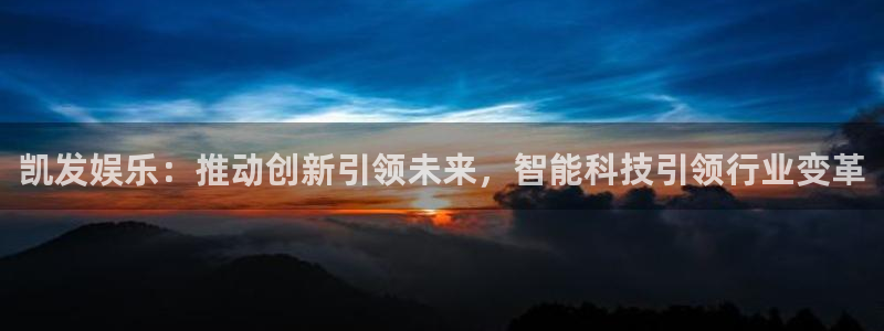 mg不朽情缘f平台注册：凯发娱乐：推动创新引领未来，智能科技引领行业变革