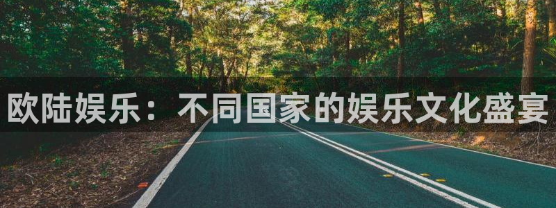 mg不朽情缘体育游戏：欧陆娱乐：不同国家的娱乐文化盛宴