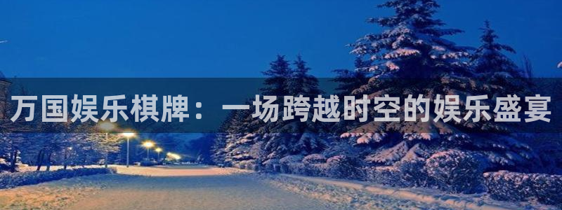 mg不朽情缘3官网登录：万国娱乐棋牌：一场跨越时空的娱乐盛宴