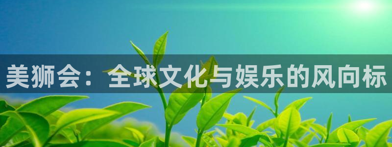 mg不朽情缘体育平台总代理：美狮会：全球文化与娱乐的风向标