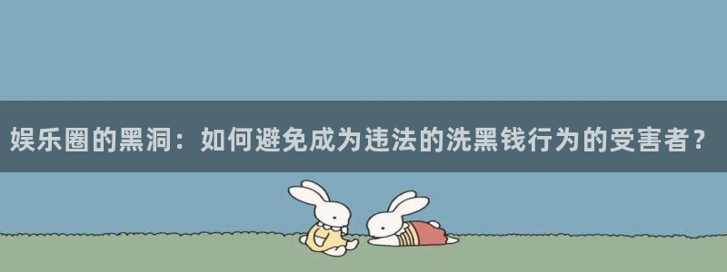 mg不朽情缘3平台注册：娱乐圈的黑洞：如何避免成为违法的洗黑钱行为的受害者？