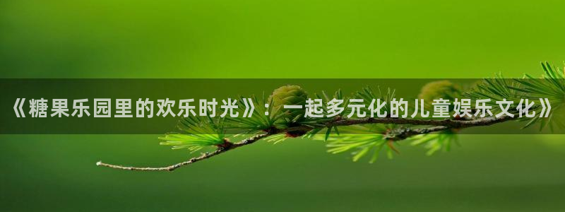 mg不朽情缘包怎么样：《糖果乐园里的欢乐时光》：一起多元化的儿童娱乐文化》